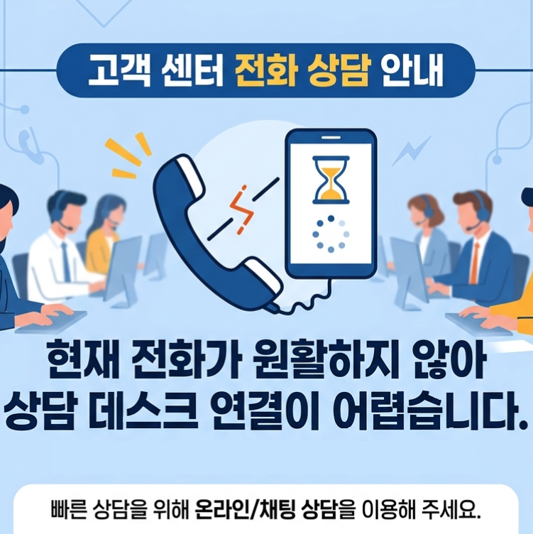고객 센터 전화 상담 안내
현재 전화가 원활하지 않아 상담 데스크 연결이 어렵습니다.
빠른 상담을 위해 온라인/채팅 상담을 이용해 주세요.